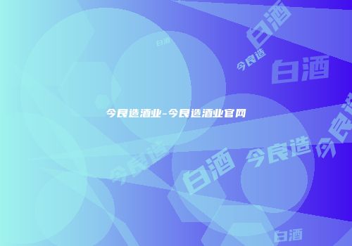 今良造酒业-今良造酒业官网