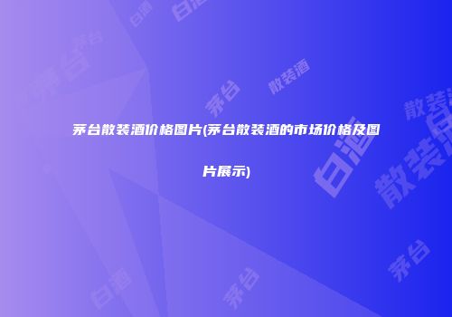茅台散装酒价格图片(茅台散装酒的市场价格及图片展示)