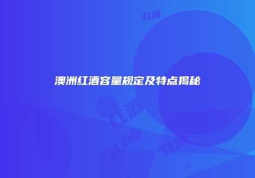 澳洲红酒容量规定及特点揭秘