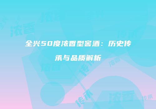 全兴50度浓香型窖酒：历史传承与品质解析