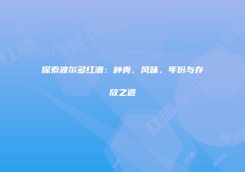 探索波尔多红酒：种类、风味、年份与存放之道