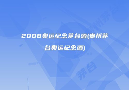 2008奥运纪念茅台酒(贵州茅台奥运纪念酒)