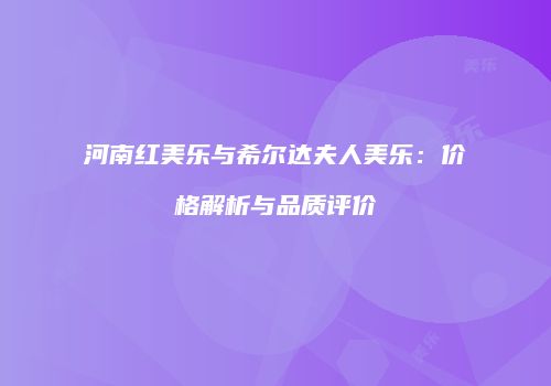 河南红美乐与希尔达夫人美乐：价格解析与品质评价
