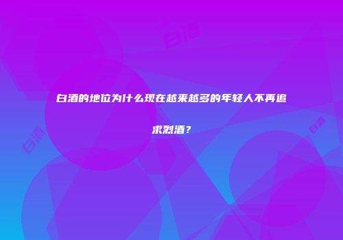 白酒的地位为什么现在越来越多的年轻人不再追求烈酒？