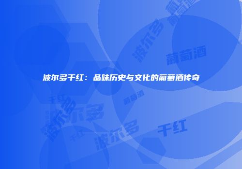 波尔多干红：品味历史与文化的葡萄酒传奇
