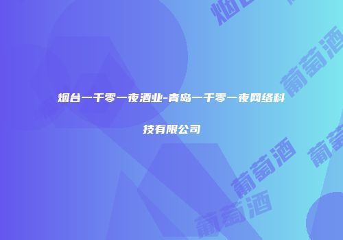 烟台一千零一夜酒业-青岛一千零一夜网络科技有限公司
