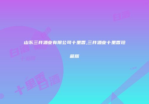山东三井酒业有限公司十里香,三井酒业十里香珍藏版