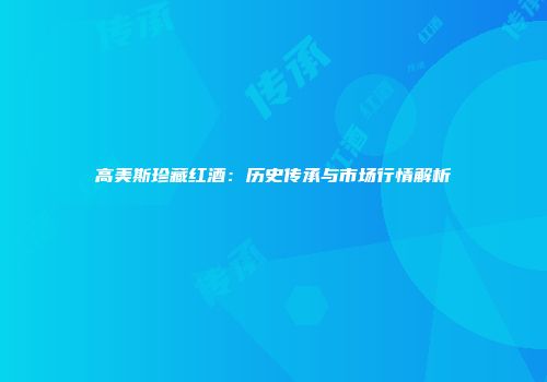 高美斯珍藏红酒：历史传承与市场行情解析