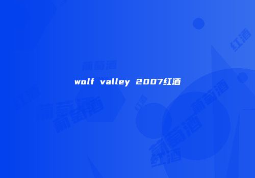 wolf valley 2007红酒