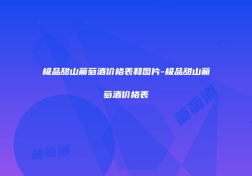 极品甜山葡萄酒价格表和图片-极品甜山葡萄酒价格表