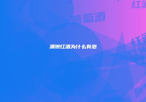 澳洲红酒为什么有泡