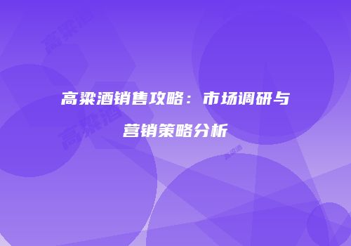 高粱酒销售攻略：市场调研与营销策略分析