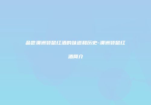 品尝澳洲袋鼠红酒的味道和历史-澳洲袋鼠红酒简介