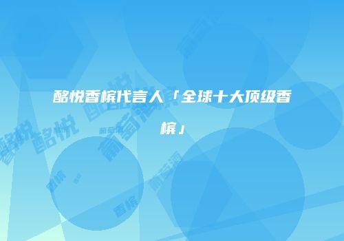 酩悦香槟代言人「全球十大顶级香槟」