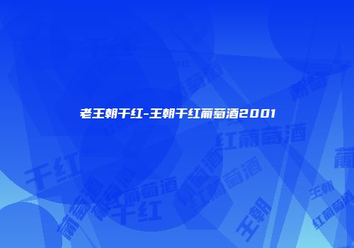 老王朝干红-王朝干红葡萄酒2001