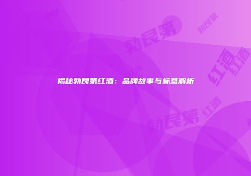 揭秘勃艮第红酒：品牌故事与标签解析