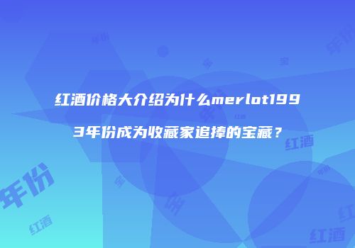 红酒价格大介绍为什么merlot1993年份成为收藏家追捧的宝藏？