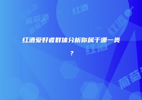 红酒爱好者群体分析你属于哪一类？