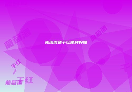 赤珠霞和干红哪种好喝