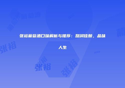 张裕葡萄酒口味解析与推荐：甜润佳酿，品味人生