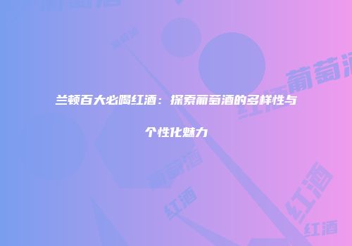 兰顿百大必喝红酒：探索葡萄酒的多样性与个性化魅力