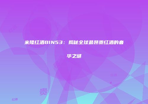 米隆红酒BIN53：揭秘全球最昂贵红酒的奢华之谜