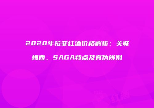 2020年拉菲红酒价格解析：关联梅西、SAGA特点及真伪辨别
