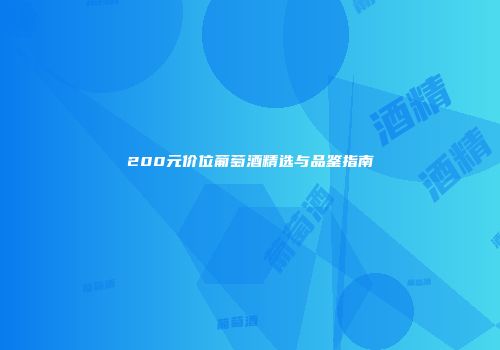 200元价位葡萄酒精选与品鉴指南