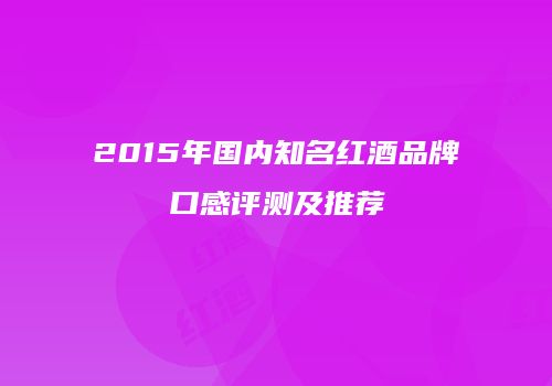 2015年国内知名红酒品牌口感评测及推荐