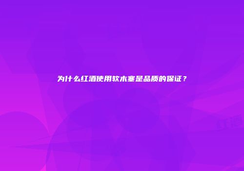为什么红酒使用软木塞是品质的保证？