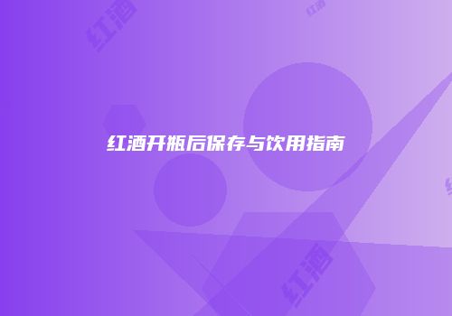 红酒开瓶后保存与饮用指南