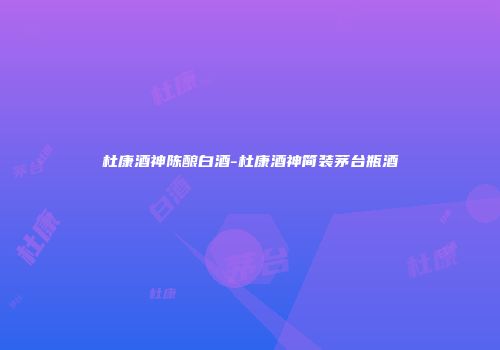 杜康酒神陈酿白酒-杜康酒神简装茅台瓶酒