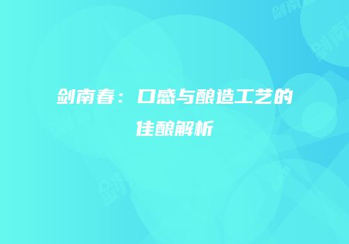 剑南春：口感与酿造工艺的佳酿解析