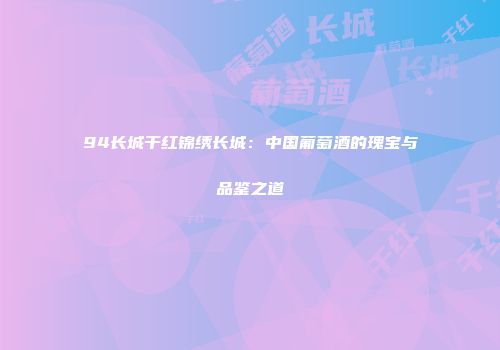 94长城干红锦绣长城：中国葡萄酒的瑰宝与品鉴之道