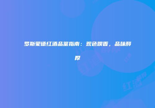 罗斯蒙德红酒品鉴指南：观色嗅香，品味醇厚