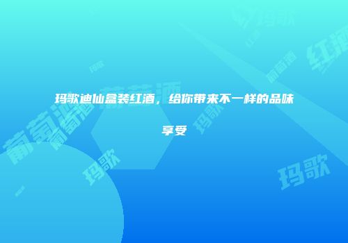 玛歌迪仙盒装红酒，给你带来不一样的品味享受