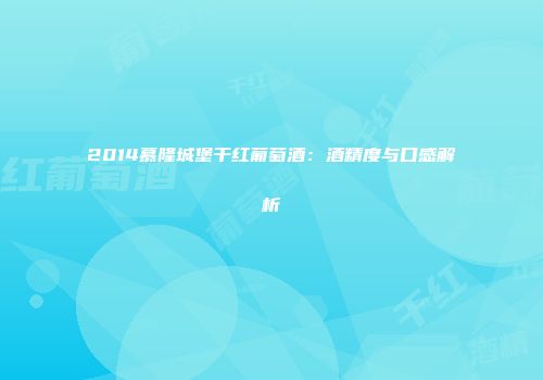 2014慕隆城堡干红葡萄酒：酒精度与口感解析