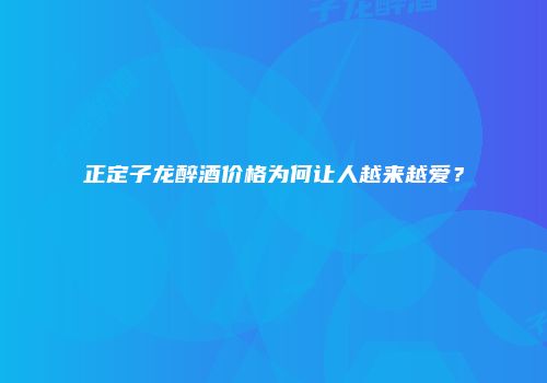 正定子龙醉酒价格为何让人越来越爱？