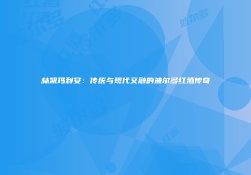 林凯玛利安：传统与现代交融的波尔多红酒传奇