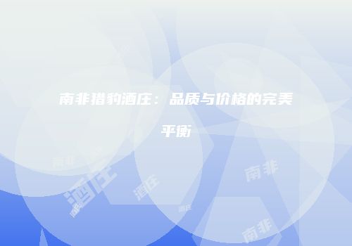 南非猎豹酒庄：品质与价格的完美平衡