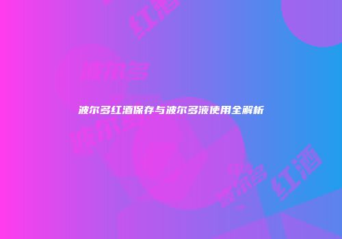 波尔多红酒保存与波尔多液使用全解析