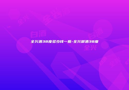 全兴酒38度多少钱一瓶-全兴御酒38度