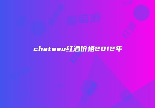 chateau红酒价格2012年