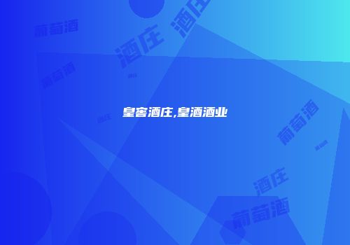 皇窖酒庄,皇酒酒业