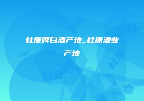 杜康牌白酒产地_杜康酒业产地