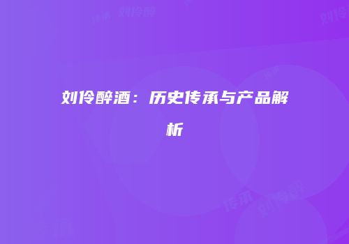 刘伶醉酒：历史传承与产品解析