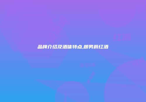 品牌介绍及酒体特点,朗男爵红酒