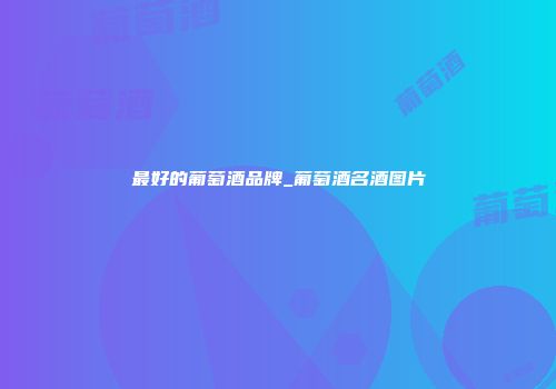 最好的葡萄酒品牌_葡萄酒名酒图片