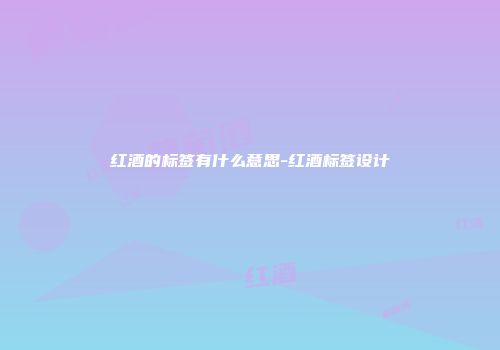 红酒的标签有什么意思-红酒标签设计