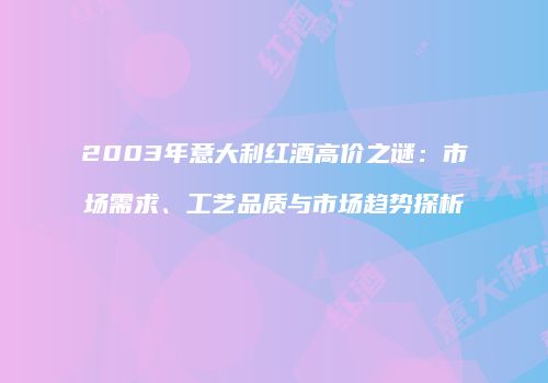 2003年意大利红酒高价之谜：市场需求、工艺品质与市场趋势探析